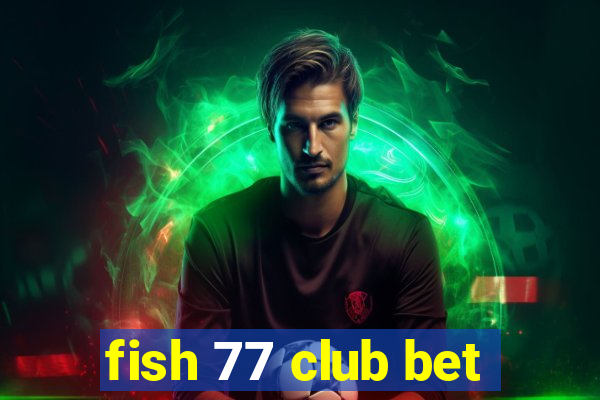 fish 77 club bet